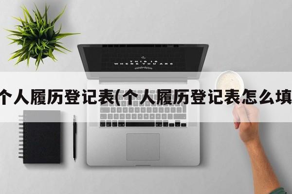 个人履历登记表(个人履历登记表怎么填)