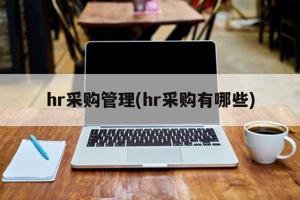 hr采购管理(hr采购有哪些)