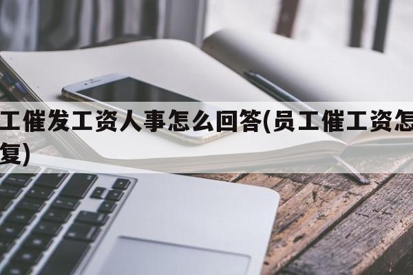员工催发工资人事怎么回答(员工催工资怎么回复)